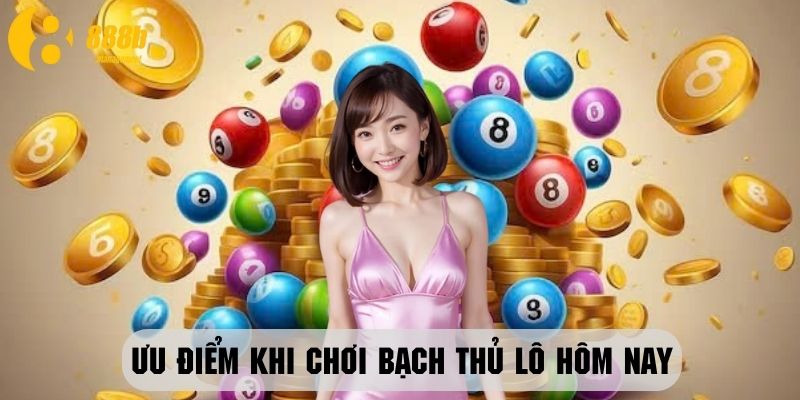 Những ưu điểm khi chơi bạch thủ lô hôm nay tại 888B