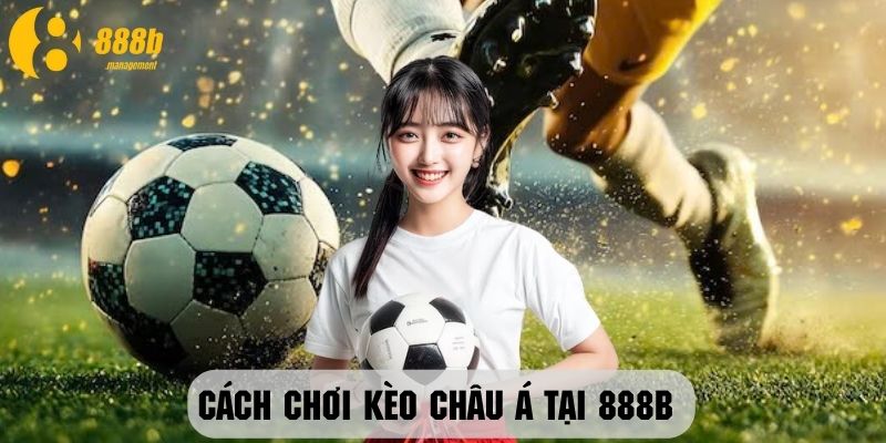 Hướng dẫn tham gia kèo châu Á tại 888B