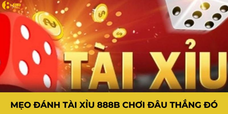 Mẹo đánh tài xỉu 888B chơi đâu thắng đó